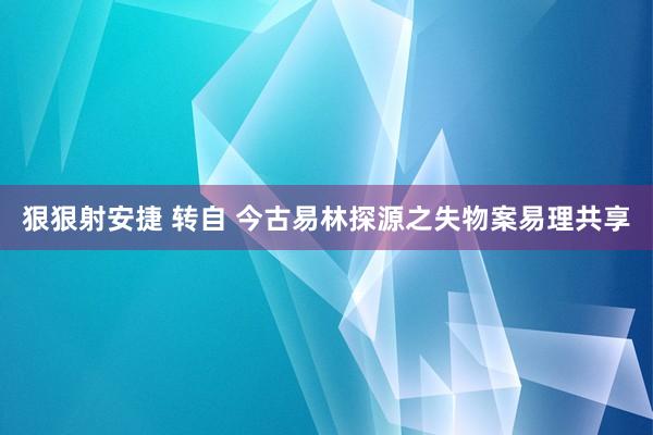 狠狠射安捷 转自 今古易林探源之失物案易理共享