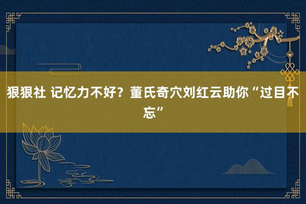 狠狠社 记忆力不好？董氏奇穴刘红云助你“过目不忘”