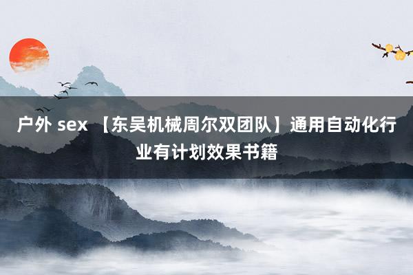 户外 sex 【东吴机械周尔双团队】通用自动化行业有计划效果书籍