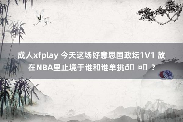 成人xfplay 今天这场好意思国政坛1V1 放在NBA里止境于谁和谁单挑🤔？