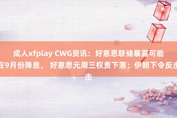 成人xfplay CWG资讯：好意思联储暴露可能在9月份降息， 好意思元周三权贵下落；伊朗下令反击