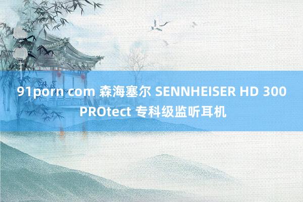 91porn com 森海塞尔 SENNHEISER HD 300 PROtect 专科级监听耳机