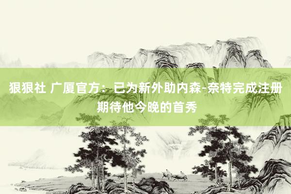 狠狠社 广厦官方：已为新外助内森-奈特完成注册 期待他今晚的首秀