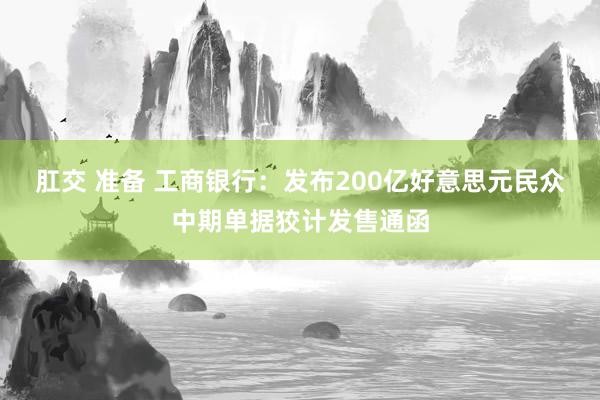 肛交 准备 工商银行：发布200亿好意思元民众中期单据狡计发售通函