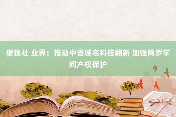 狠狠社 业界：推动中语域名科技翻新 加强网罗学问产权保护