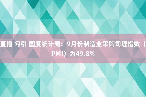 直播 勾引 国度统计局：9月份制造业采购司理指数（PMI）为49.8%