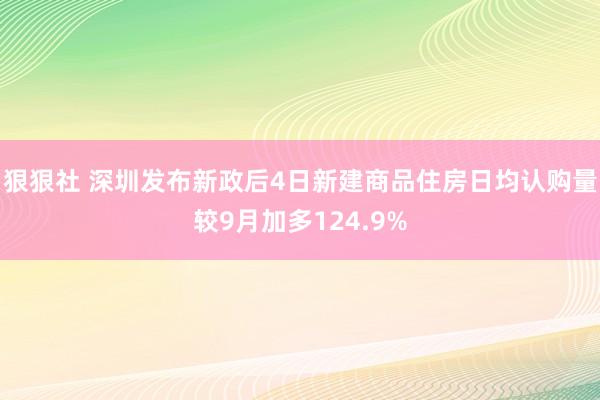 狠狠社 深圳发布新政后4日新建商品住房日均认购量较9月加多124.9%