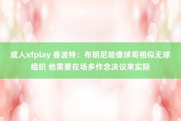 成人xfplay 香波特：布朗尼能像球哥相似无球组织 他需要在场多作念决议来实际