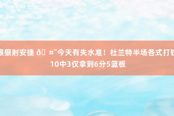 狠狠射安捷 🤨今天有失水准！杜兰特半场各式打铁 10中3仅拿到6分5篮板