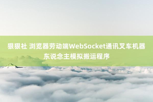 狠狠社 浏览器劳动端WebSocket通讯叉车机器东说念主模拟搬运程序