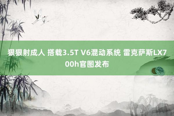 狠狠射成人 搭载3.5T V6混动系统 雷克萨斯LX700h官图发布