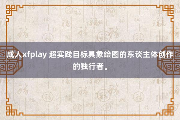 成人xfplay 超实践目标具象绘图的东谈主体创作的独行者。