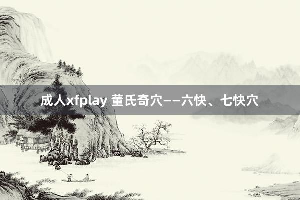 成人xfplay 董氏奇穴——六快、七快穴