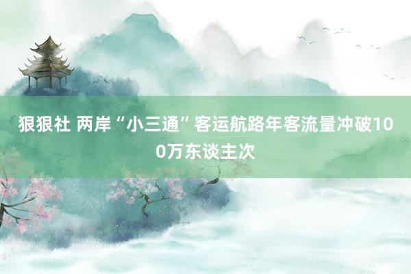 狠狠社 两岸“小三通”客运航路年客流量冲破100万东谈主次