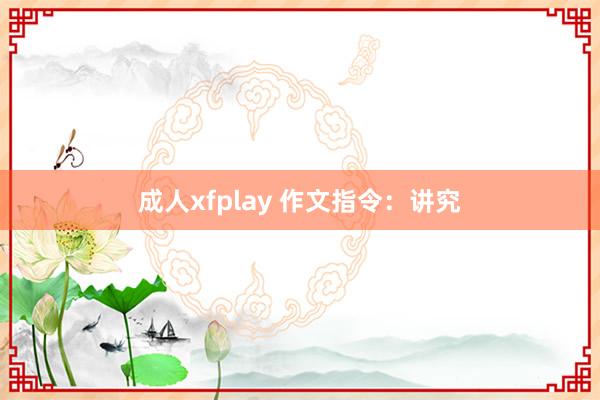 成人xfplay 作文指令：讲究