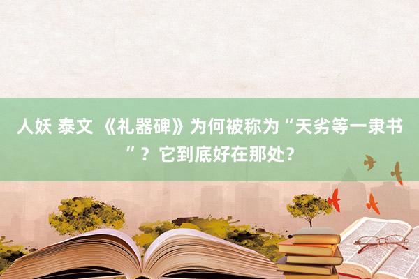 人妖 泰文 《礼器碑》为何被称为“天劣等一隶书”？它到底好在那处？