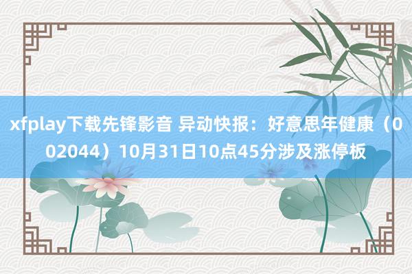 xfplay下载先锋影音 异动快报：好意思年健康（002044）10月31日10点45分涉及涨停板