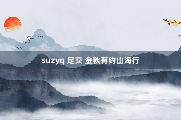 suzyq 足交 金秋有约山海行