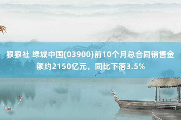 狠狠社 绿城中国(03900)前10个月总合同销售金额约2150亿元，同比下落3.5%