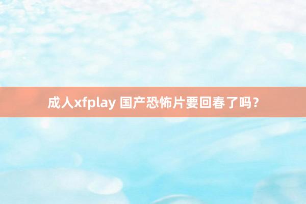 成人xfplay 国产恐怖片要回春了吗？