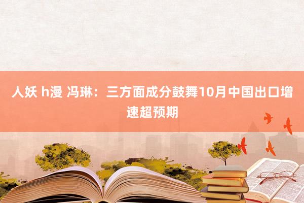 人妖 h漫 冯琳：三方面成分鼓舞10月中国出口增速超预期