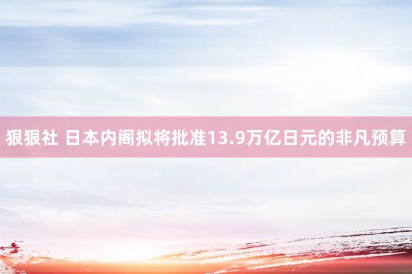 狠狠社 日本内阁拟将批准13.9万亿日元的非凡预算