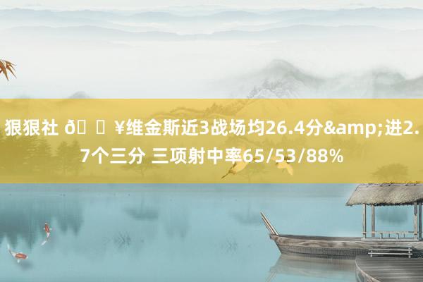 狠狠社 🔥维金斯近3战场均26.4分&进2.7个三分 三项射中率65/53/88%