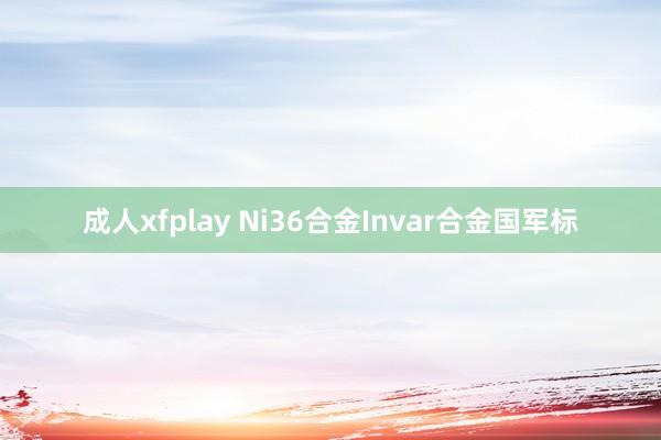 成人xfplay Ni36合金Invar合金国军标