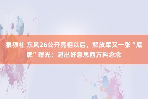 狠狠社 东风26公开亮相以后，解放军又一张“底牌”曝光：超出好意思西方料念念