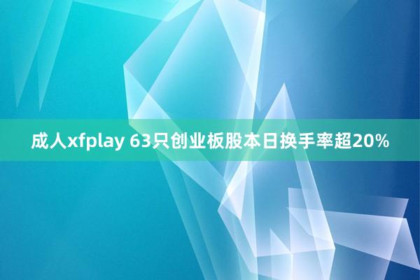 成人xfplay 63只创业板股本日换手率超20%