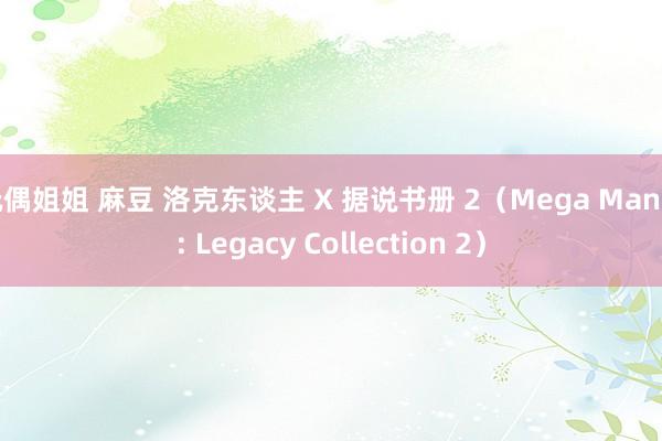 玩偶姐姐 麻豆 洛克东谈主 X 据说书册 2（Mega Man X: Legacy Collection 2）