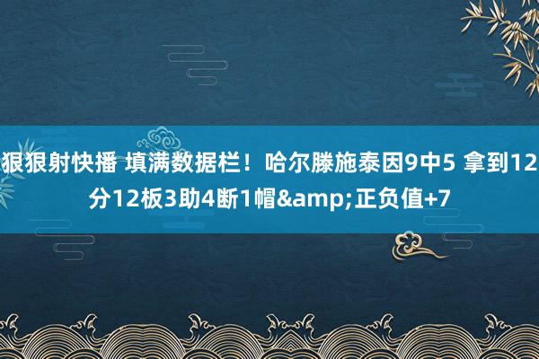 狠狠射快播 填满数据栏！哈尔滕施泰因9中5 拿到12分12板3助4断1帽&正负值+7