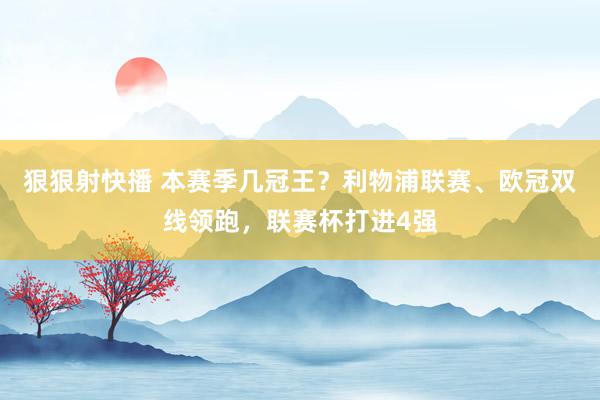 狠狠射快播 本赛季几冠王？利物浦联赛、欧冠双线领跑，联赛杯打进4强