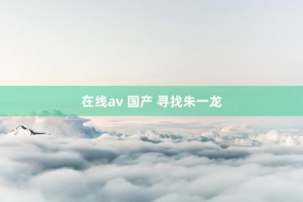 在线av 国产 寻找朱一龙