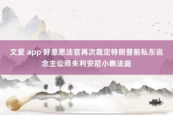 文爱 app 好意思法官再次裁定特朗普前私东说念主讼师朱利安尼小瞧法庭