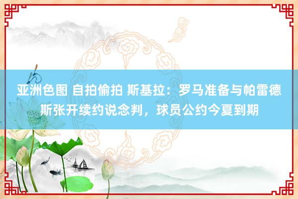 亚洲色图 自拍偷拍 斯基拉：罗马准备与帕雷德斯张开续约说念判，球员公约今夏到期