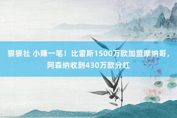 狠狠社 小赚一笔！比雷斯1500万欧加盟摩纳哥，阿森纳收到430万欧分红